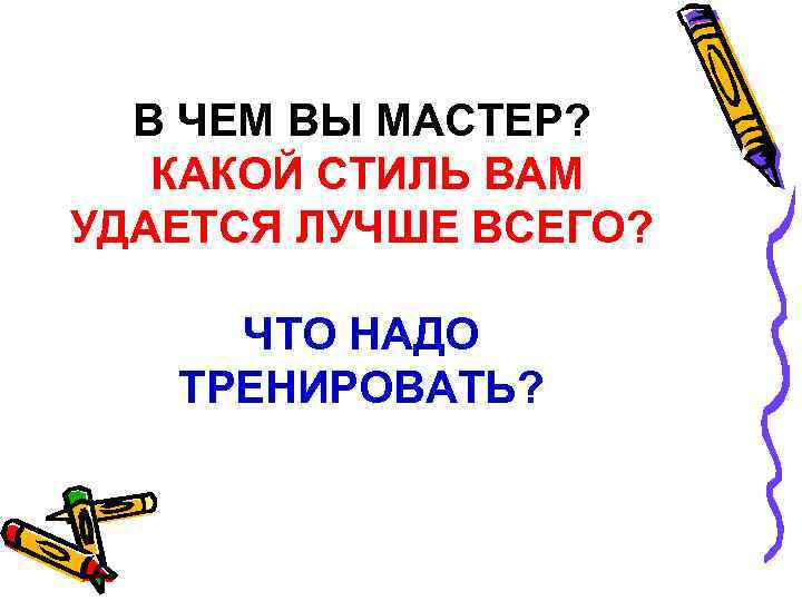 В ЧЕМ ВЫ МАСТЕР? КАКОЙ СТИЛЬ ВАМ УДАЕТСЯ ЛУЧШЕ ВСЕГО? ЧТО НАДО ТРЕНИРОВАТЬ? 
