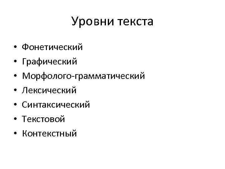 Уровни текста • • Фонетический Графический Морфолого-грамматический Лексический Синтаксический Текстовой Контекстный 