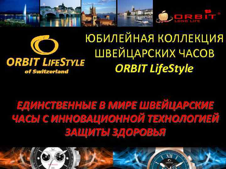 ЮБИЛЕЙНАЯ КОЛЛЕКЦИЯ ШВЕЙЦАРСКИХ ЧАСОВ ORBIT Life. Style ЕДИНСТВЕННЫЕ В МИРЕ ШВЕЙЦАРСКИЕ ЧАСЫ С ИННОВАЦИОННОЙ