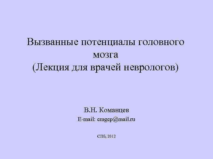 Вызванные потенциалы головного мозга (Лекция для врачей неврологов) В. Н. Команцев E-mail: emgep@mail. ru