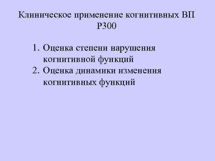 Клиническое применение когнитивных ВП Р 300 1. Оценка степени нарушения когнитивной функций 2. Оценка