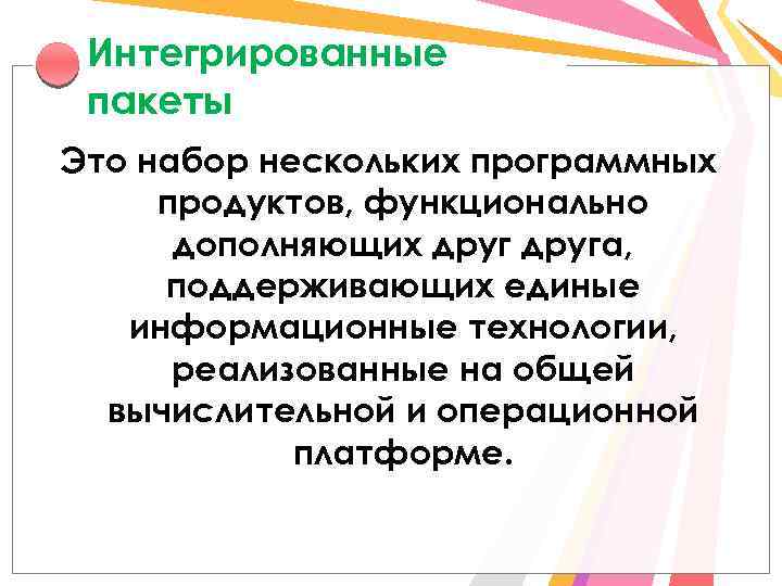 Интегрированные пакеты Это набор нескольких программных продуктов, функционально дополняющих друга, поддерживающих единые информационные технологии,