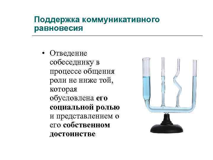 Поддержка коммуникативного равновесия • Отведение собеседнику в процессе общения роли не ниже той, которая