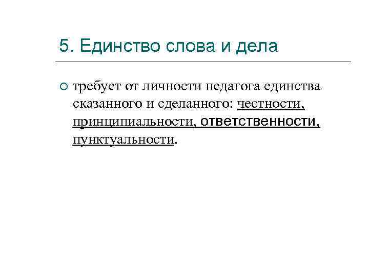 5. Единство слова и дела требует от личности педагога единства сказанного и сделанного: честности,