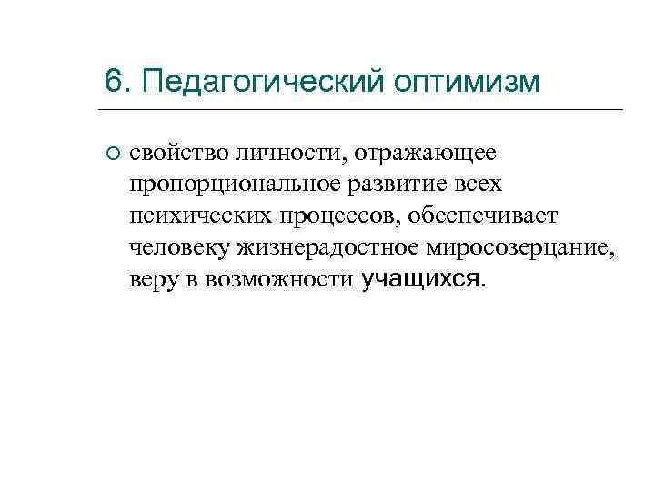 6. Педагогический оптимизм свойство личности, отражающее пропорциональное развитие всех психических процессов, обеспечивает человеку жизнерадостное