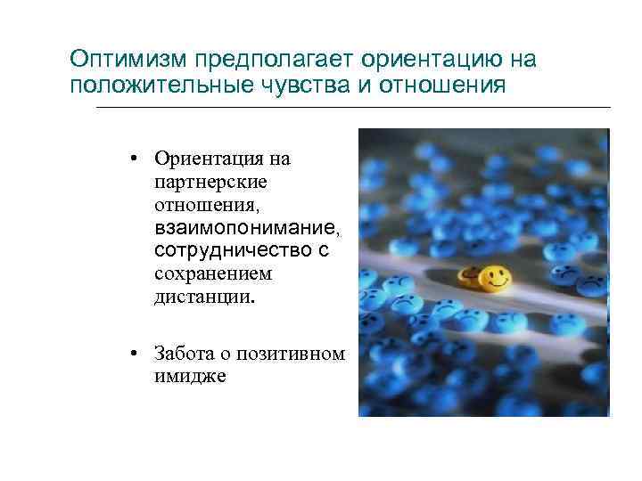 Оптимизм предполагает ориентацию на положительные чувства и отношения • Ориентация на партнерские отношения, взаимопонимание,