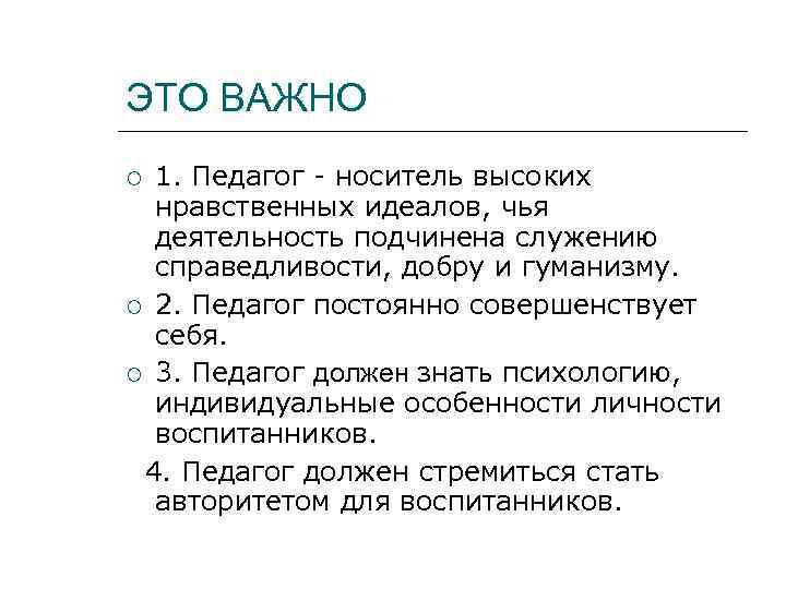 ЭТО ВАЖНО 1. Педагог - носитель высоких нравственных идеалов, чья деятельность подчинена служению справедливости,