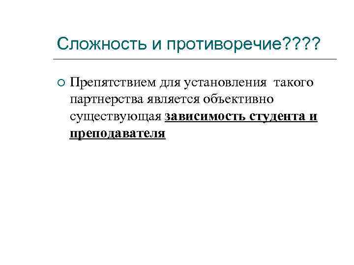 Сложность и противоречие? ? Препятствием для установления такого партнерства является объективно существующая зависимость студента