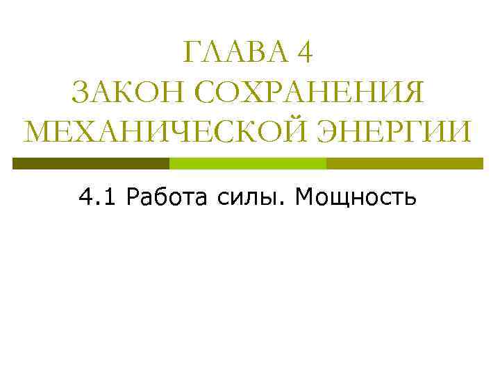 ГЛАВА 4 ЗАКОН СОХРАНЕНИЯ МЕХАНИЧЕСКОЙ ЭНЕРГИИ 4. 1 Работа силы. Мощность 