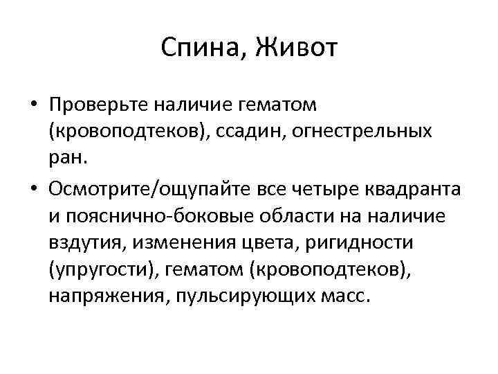 Спина, Живот • Проверьте наличие гематом (кровоподтеков), ссадин, огнестрельных ран. • Осмотрите/ощупайте все четыре