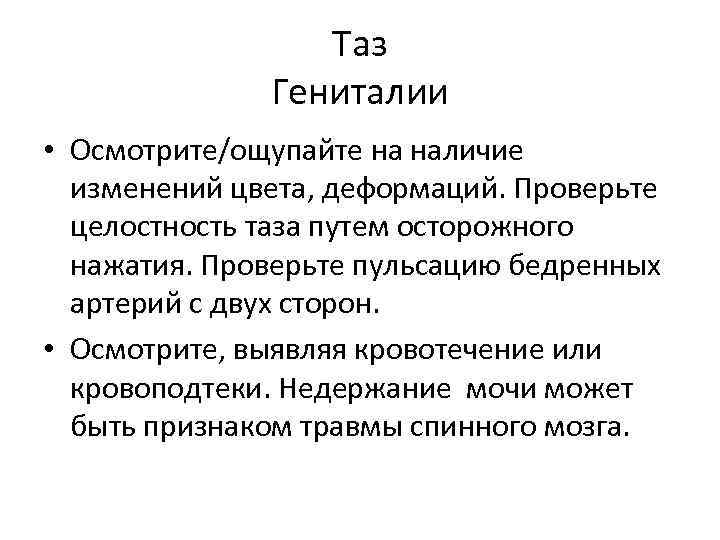 Таз Гениталии • Осмотрите/ощупайте на наличие изменений цвета, деформаций. Проверьте целостность таза путем осторожного