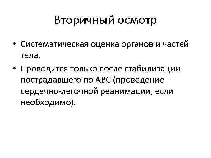 Вторичный осмотр • Систематическая оценка органов и частей тела. • Проводится только после стабилизации