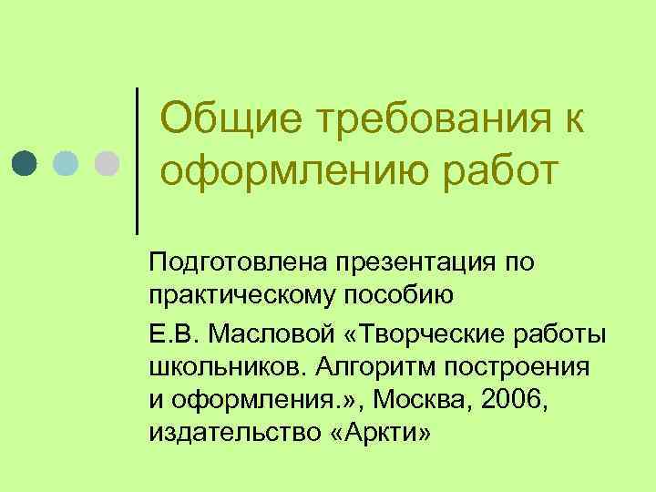 Общие требования к оформлению работ Подготовлена презентация по практическому пособию Е. В. Масловой «Творческие