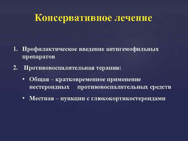 Консервативное лечение 1. Профилактическое введение антигемофильных препаратов 2. Противовоспалительная терапия: • Общая – кратковременное