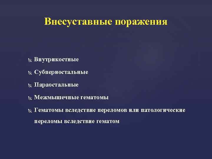 Внесуставные поражения Внутрикостные Субпериостальные Параостальные Межмышечные гематомы Гематомы вследствие переломов или патологические переломы вследствие