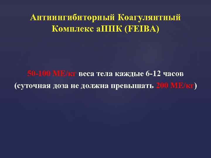 Антиингибиторный Коагулянтный Комплекс а. ППК (FEIBA) 50 -100 МЕ/кг веса тела каждые 6 -12