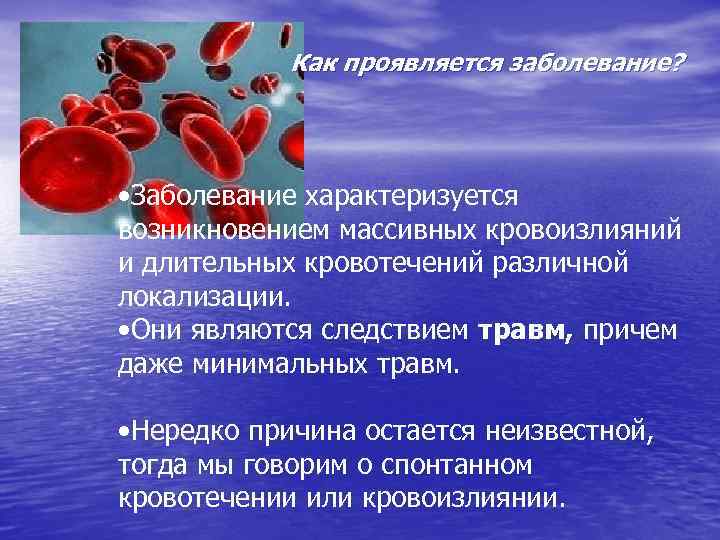 Как проявляется заболевание? • Заболевание характеризуется возникновением массивных кровоизлияний и длительных кровотечений различной локализации.