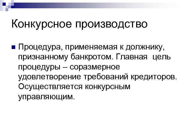 Конкурсное производство Процедура, применяемая к должнику, признанному банкротом. Главная цель процедуры – соразмерное удовлетворение