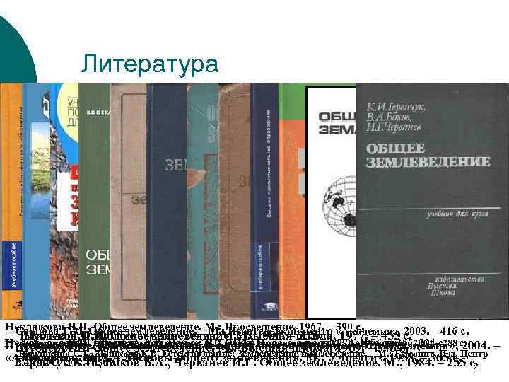 Литература Неклюкова Н. П. Общее землеведение. –М. : Просвещение, 1967. – «Академия» , 2003.