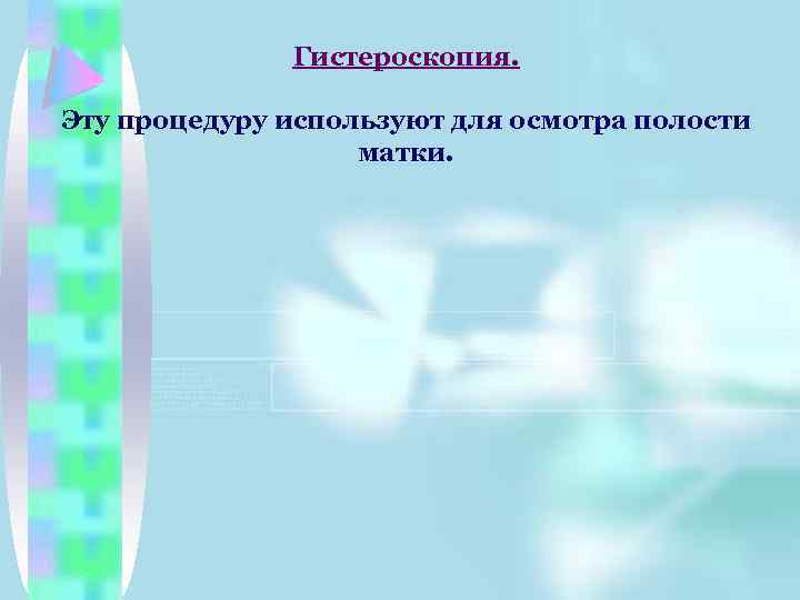 Гистероскопия. Эту процедуру используют для осмотра полости матки. 