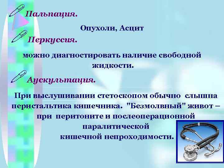 !Пальпация. !Перкуссия. Опухоли, Асцит можно диагностировать наличие свободной жидкости. !Аускультация. При выслушивании стетоскопом обычно