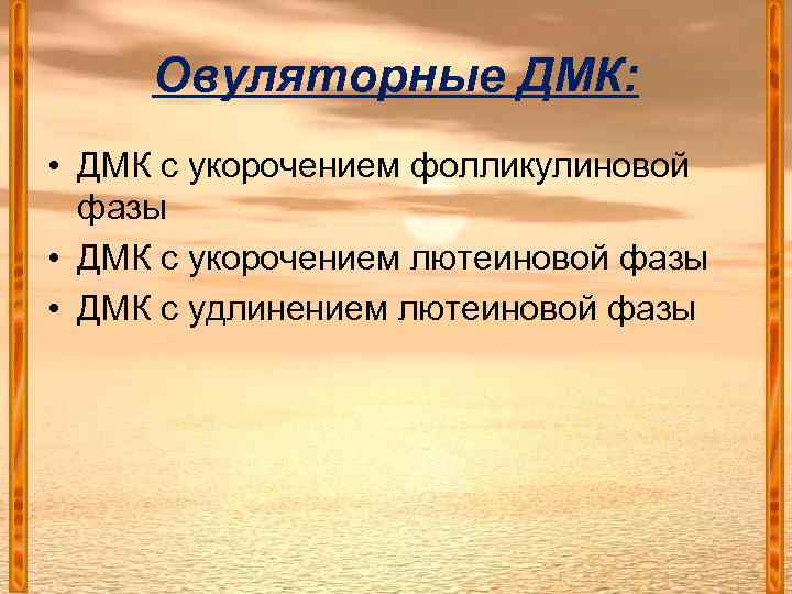 Овуляторные ДМК: • ДМК с укорочением фолликулиновой фазы • ДМК с укорочением лютеиновой фазы