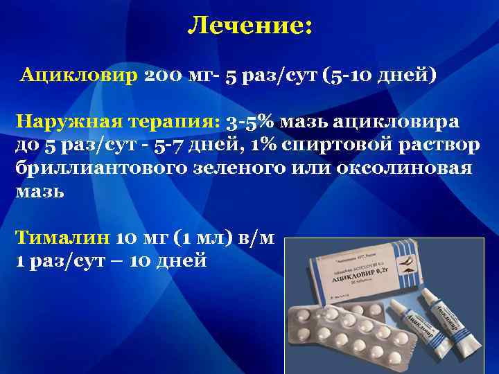 Лечение: Ацикловир 200 мг- 5 раз/сут (5 -10 дней) Наружная терапия: 3 -5% мазь