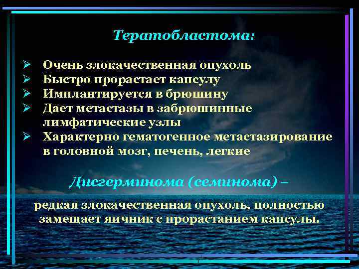 Тератобластома: Ø Ø Очень злокачественная опухоль Быстро прорастает капсулу Имплантируется в брюшину Дает метастазы