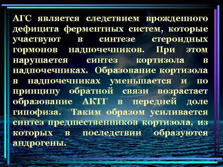 АГС является следствием врожденного дефицита ферментных систем, которые участвуют в синтезе стероидных гормонов надпочечников.