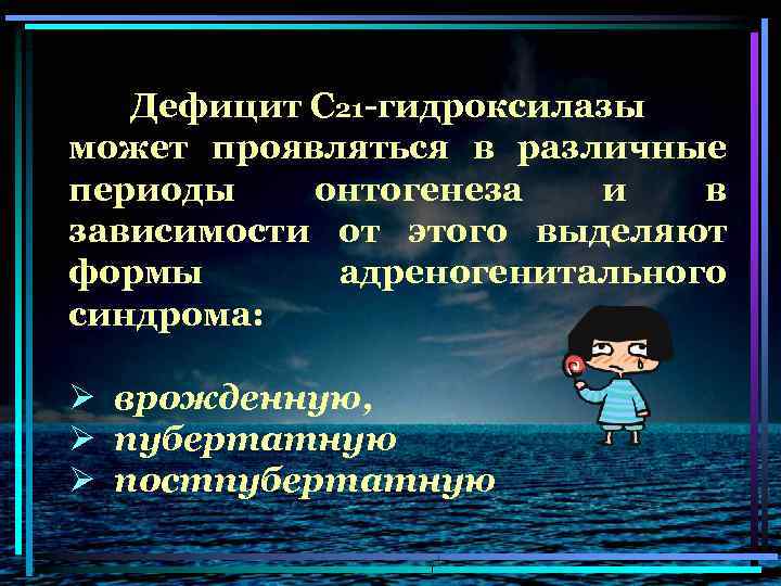 Дефицит С 21 -гидроксилазы может проявляться в различные периоды онтогенеза и в зависимости от
