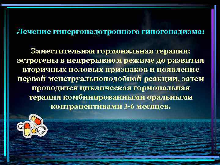 Лечение гипергонадотропного гипогонадизма: Заместительная гормональная терапия: эстрогены в непрерывном режиме до развития вторичных половых