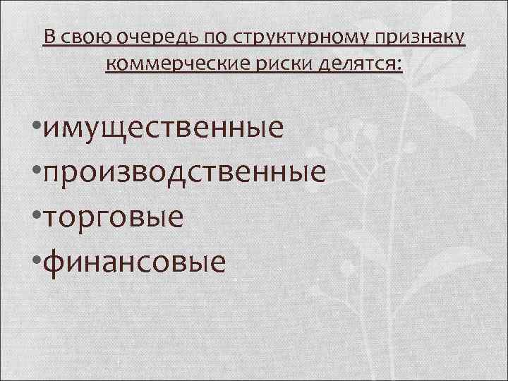 В свою очередь по структурному признаку коммерческие риски делятся: • имущественные • производственные •