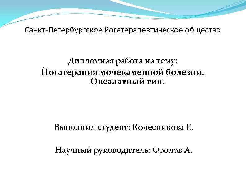 Санкт-Петербургское йогатерапевтическое общество Дипломная работа на тему: Йогатерапия мочекаменной болезни. Оксалатный тип. Выполнил студент: