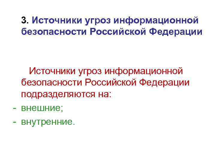  3. Источники угроз информационной безопасности Российской Федерации подразделяются на: - внешние; - внутренние.