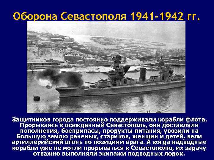 Оборона Севастополя 1941 -1942 гг. Защитников города постоянно поддерживали корабли флота. Прорываясь в осажденный