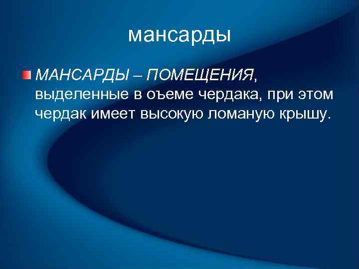мансарды МАНСАРДЫ – ПОМЕЩЕНИЯ, выделенные в оъеме чердака, при этом чердак имеет высокую ломаную