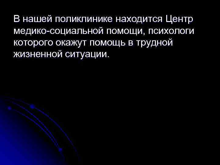 В нашей поликлинике находится Центр медико-социальной помощи, психологи которого окажут помощь в трудной жизненной