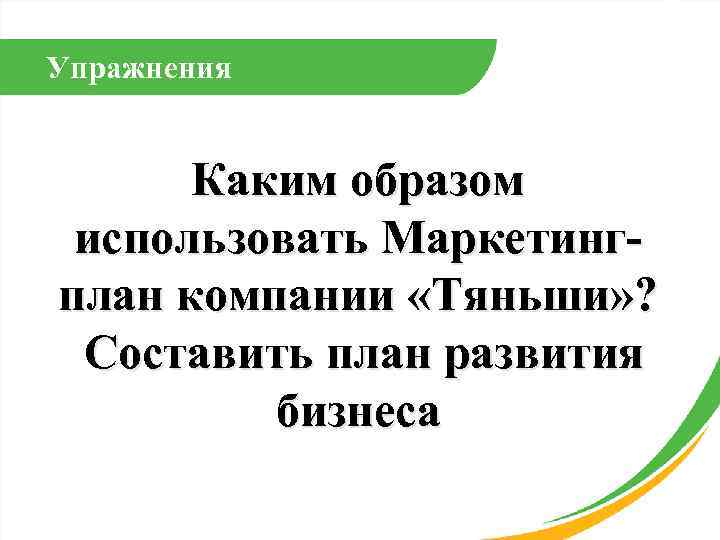 Упражнения Каким образом использовать Маркетингплан компании «Тяньши» ? Составить план развития бизнеса 