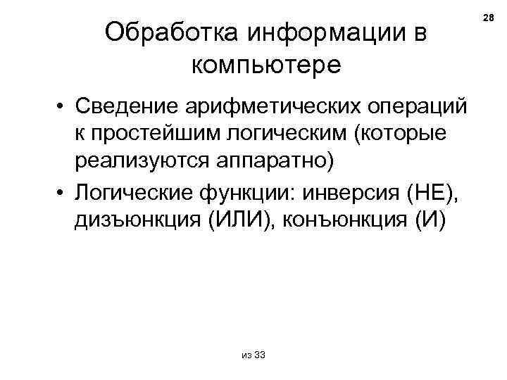 Обработка информации в компьютере • Сведение арифметических операций к простейшим логическим (которые реализуются аппаратно)