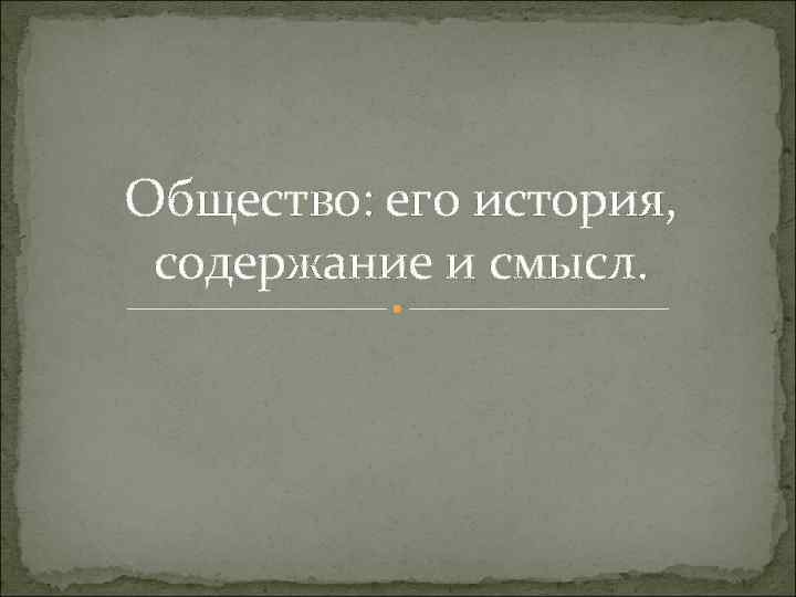 Общество: его история, содержание и смысл. 