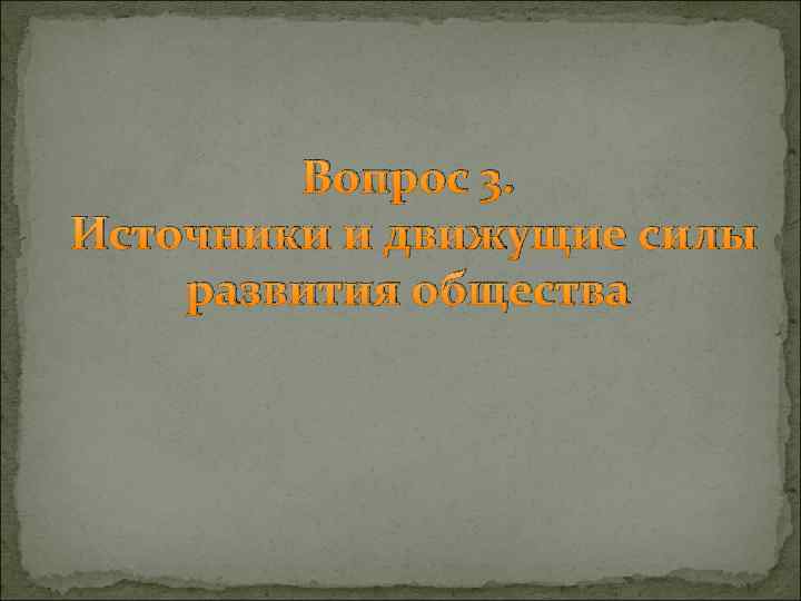 Вопрос 3. Источники и движущие силы развития общества 