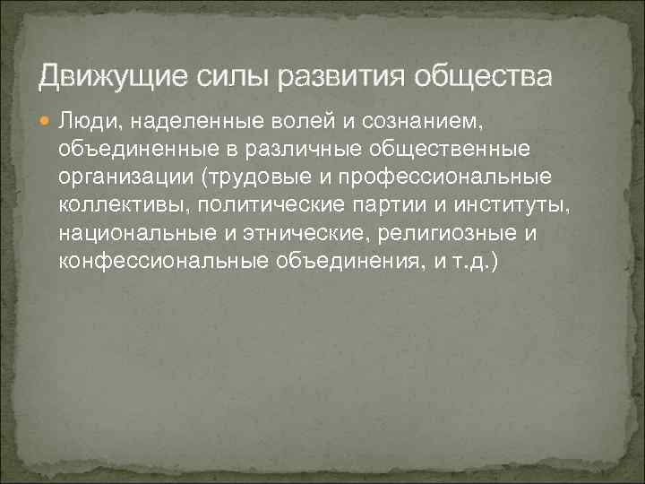 Движущие силы развития общества Люди, наделенные волей и сознанием, объединенные в различные общественные организации