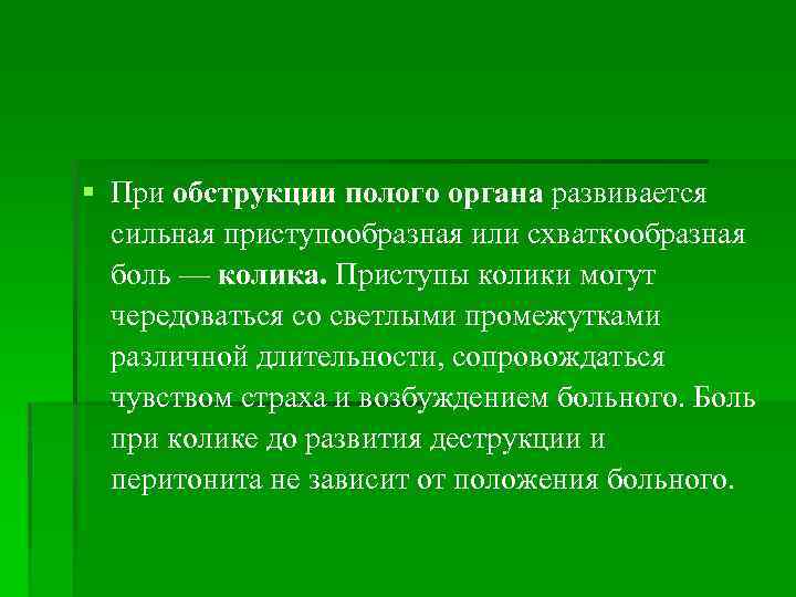 § При обструкции полого органа развивается сильная приступообразная или схваткообразная боль — колика. Приступы