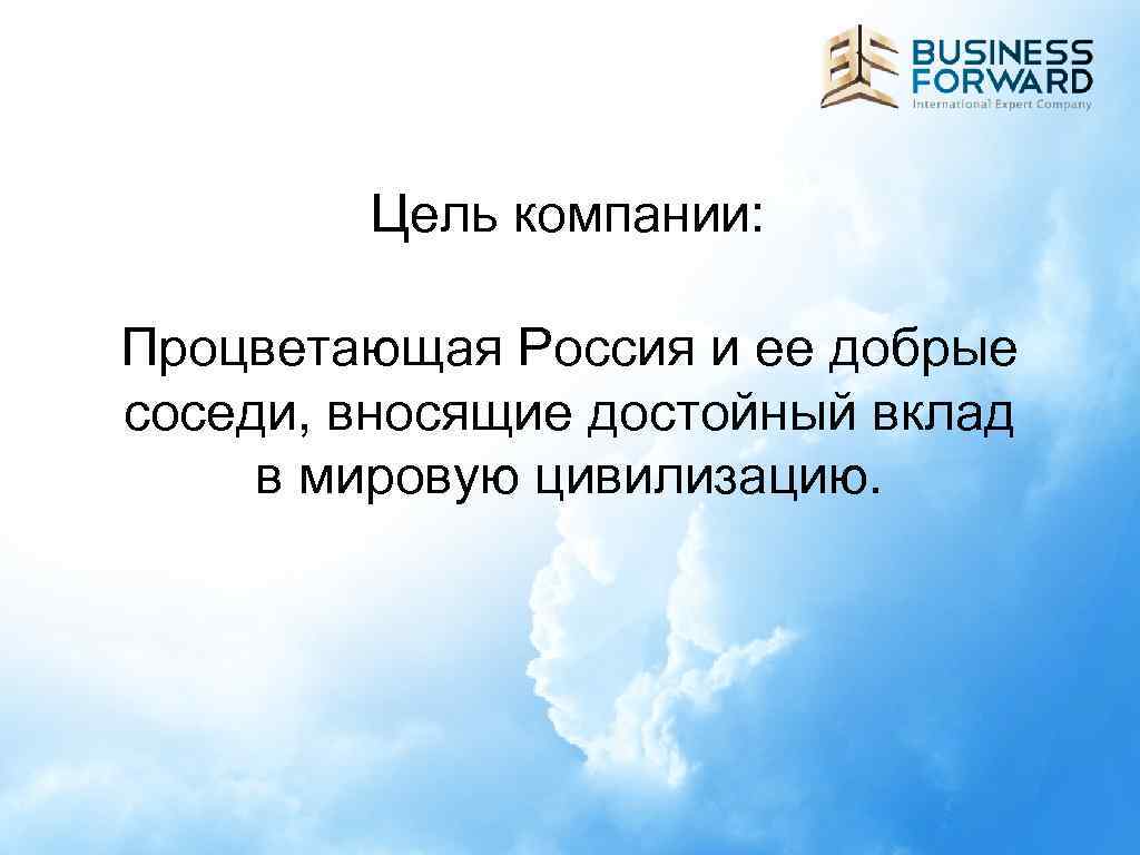 Цель компании: Процветающая Россия и ее добрые соседи, вносящие достойный вклад в мировую цивилизацию.
