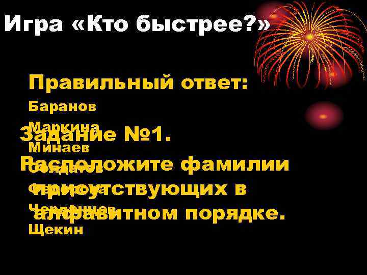Игра «Кто быстрее? » Правильный ответ: Баранов Маркина Задание № 1. Минаев Расположите фамилии