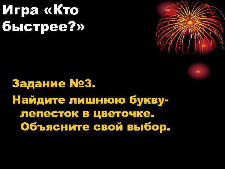 Игра «Кто быстрее? » Задание № 3. Найдите лишнюю буквулепесток в цветочке. Объясните свой