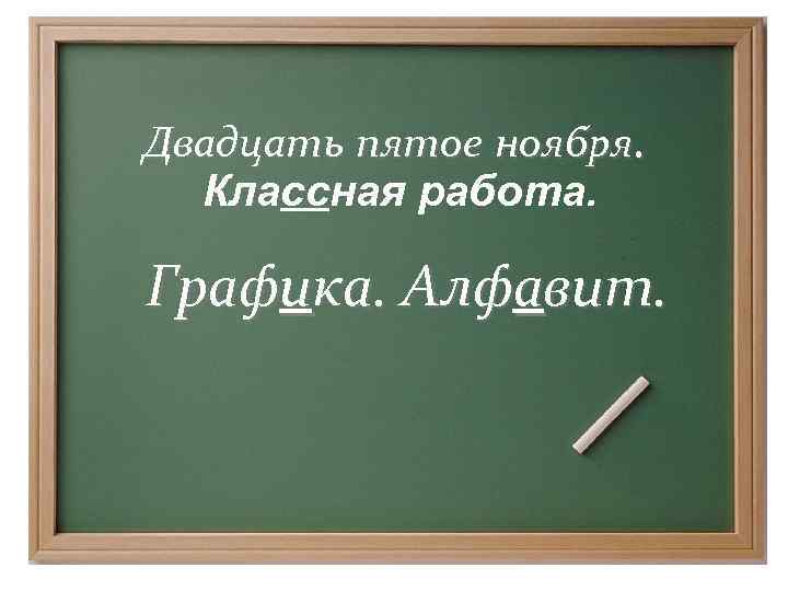 Двадцать пятое ноября. Классная работа. Графика. Алфавит. 