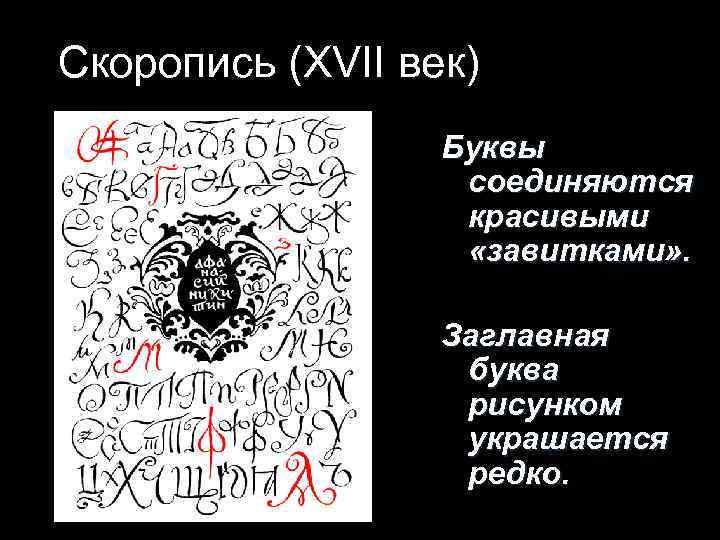 Скоропись (XVII век) Буквы соединяются красивыми «завитками» . Заглавная буква рисунком украшается редко. 
