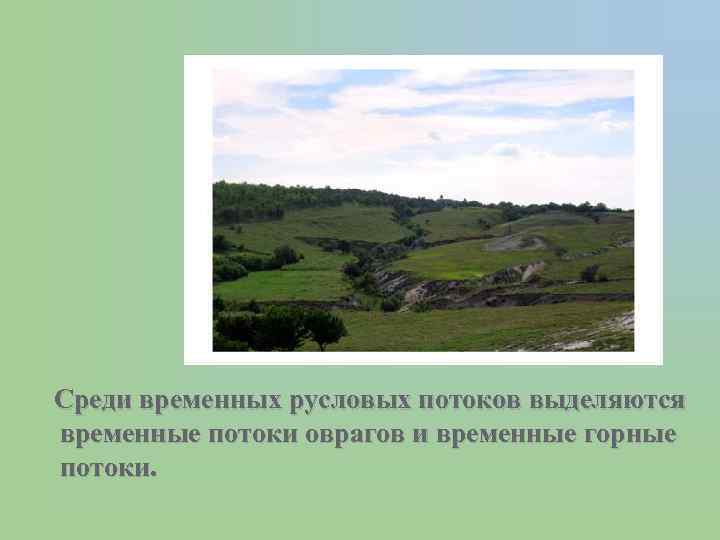 Среди временных русловых потоков выделяются временные потоки оврагов и временные горные потоки. 
