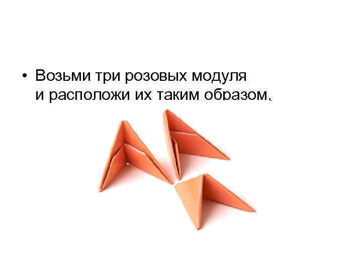  • Возьми три розовых модуля и расположи их таким образом. 